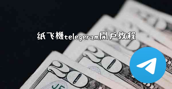 纸飞機telegeram開戶教程
