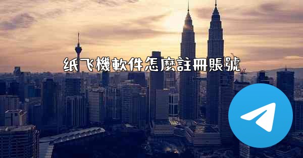 纸飞機軟件怎麼註冊賬號