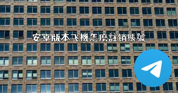 安卓版本飞機怎麼註销賬號