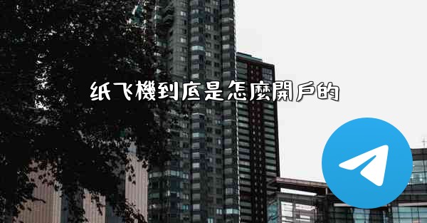 纸飞機到底是怎麼開戶的