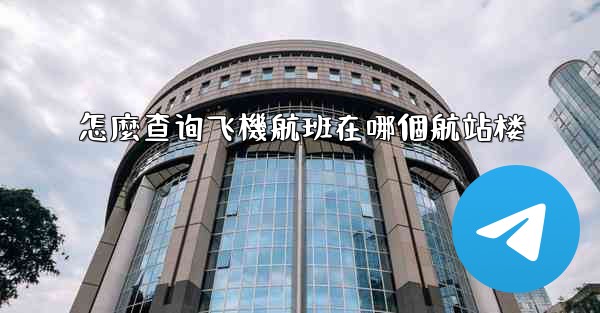 怎麼查询飞機航班在哪個航站楼