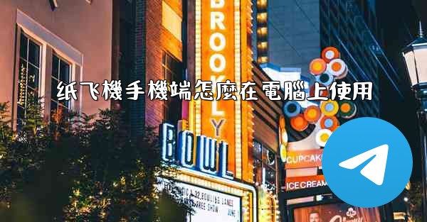 纸飞機手機端怎麼在電腦上使用