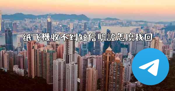 纸飞機收不到短信驗證怎麼找回