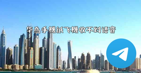 华為手機纸飞機收不到语音