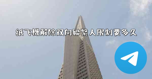 纸飞機解除双向聯繫人限制要多久