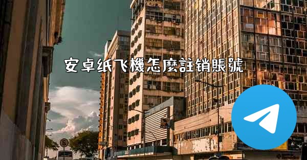 安卓纸飞機怎麼註销賬號