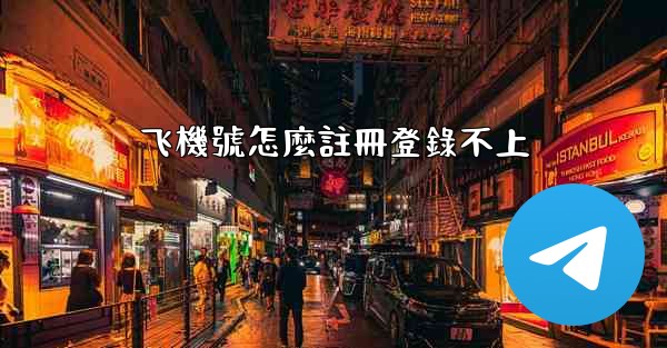 飞機號怎麼註冊登錄不上