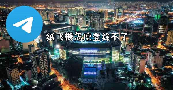 纸飞機怎麼登錄不了