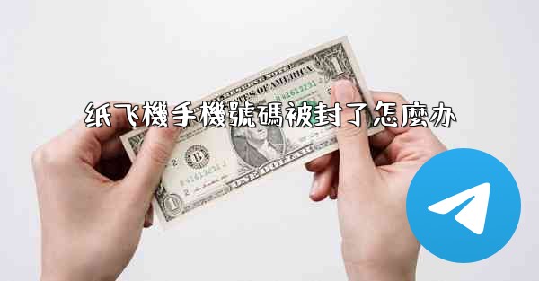 纸飞機手機號碼被封了怎麼办