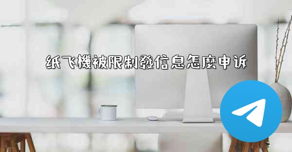纸飞機被限制發信息怎麼申诉