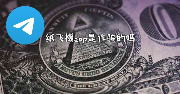 纸飞機app是诈骗的嗎