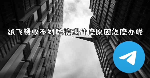 纸飞機收不到驗證碼什麼原因怎麼办呢