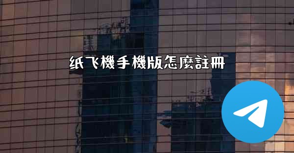纸飞機手機版怎麼註冊