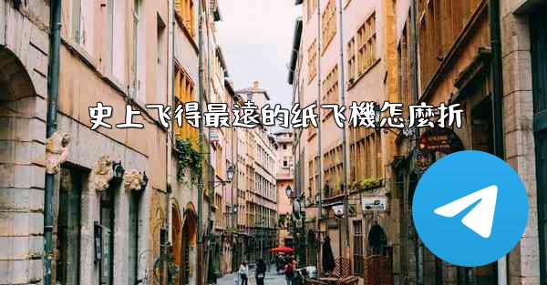 史上飞得最遠的纸飞機怎麼折