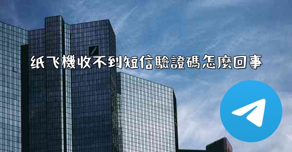 纸飞機收不到短信驗證碼怎麼回事