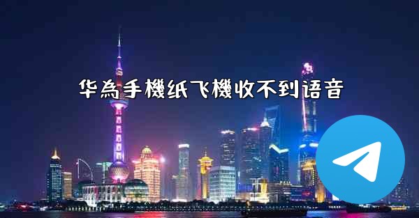 华為手機纸飞機收不到语音