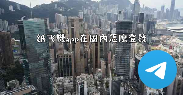 纸飞機app在國內怎麼登錄