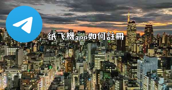 纸飞機app如何註冊