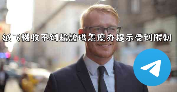 纸飞機收不到驗證碼怎麼办提示受到限制