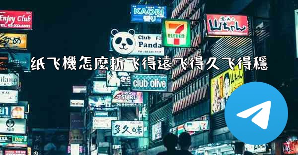 纸飞機怎麼折飞得遠飞得久飞得穩