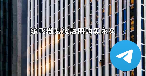纸飞機賬號註冊购买永久