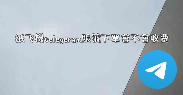 纸飞機telegeram賬號下單會不會收费