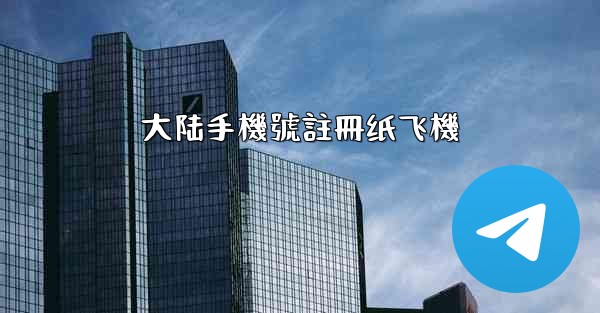 大陆手機號註冊纸飞機