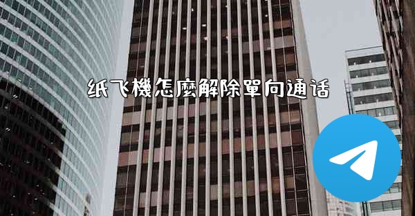 纸飞機怎麼解除單向通话