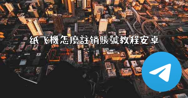 纸飞機怎麼註销賬號教程安卓