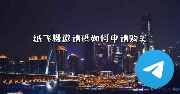 纸飞機邀请碼如何申请购买