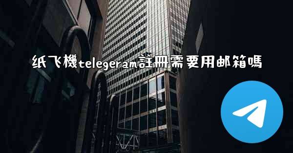 纸飞機telegeram註冊需要用邮箱嗎