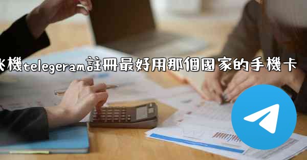 纸飞機telegeram註冊最好用那個國家的手機卡