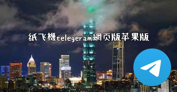 纸飞機telegeram網页版苹果版