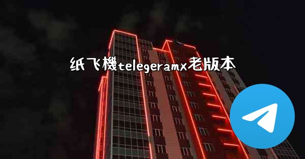 纸飞機telegeramx老版本