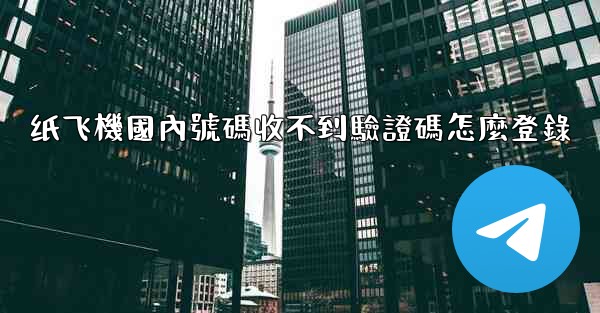 纸飞機國內號碼收不到驗證碼怎麼登錄