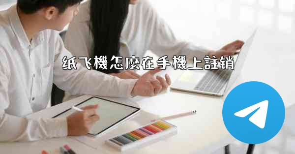 纸飞機怎麼在手機上註销