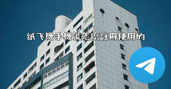 纸飞機手機號怎麼註冊使用的
