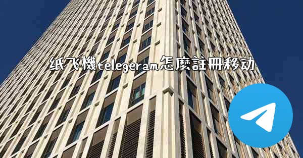 纸飞機telegeram怎麼註冊移动