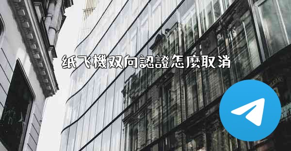 纸飞機双向認證怎麼取消