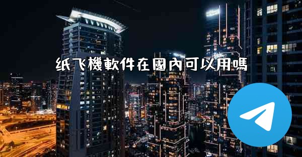 纸飞機軟件在國內可以用嗎