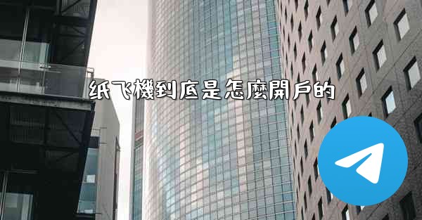 纸飞機到底是怎麼開戶的