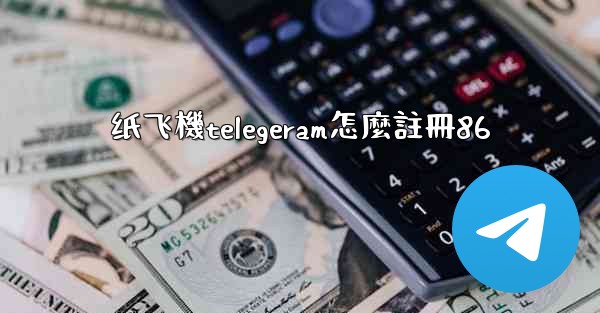 纸飞機telegeram怎麼註冊86