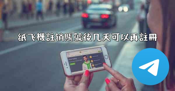 纸飞機註销賬號後几天可以再註冊