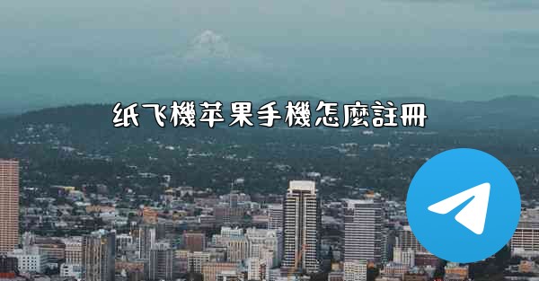 纸飞機苹果手機怎麼註冊