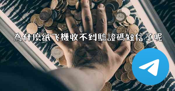 為什麼纸飞機收不到驗證碼短信了呢