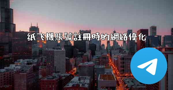纸飞機賬號註冊時的網絡優化