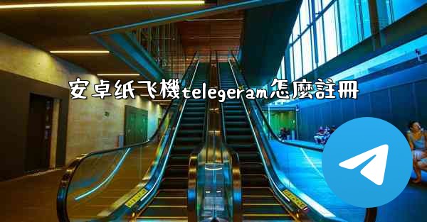 安卓纸飞機telegeram怎麼註冊