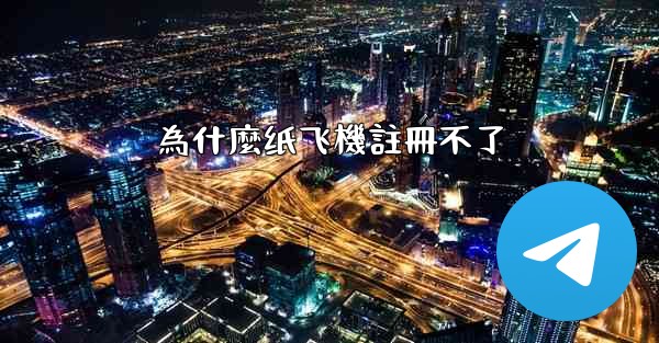為什麼纸飞機註冊不了