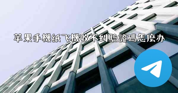 苹果手機纸飞機收不到驗證碼怎麼办