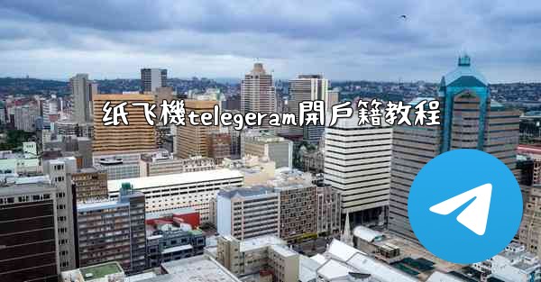 纸飞機telegeram開戶籍教程